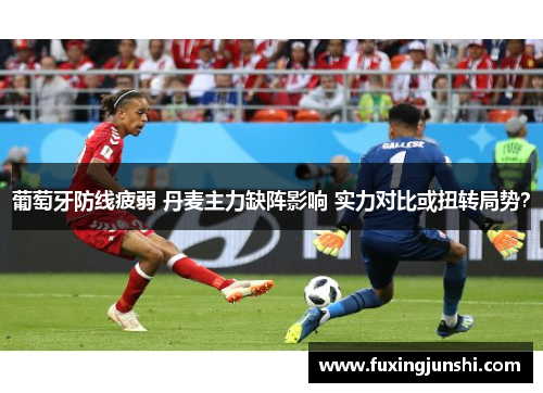 葡萄牙防线疲弱 丹麦主力缺阵影响 实力对比或扭转局势？