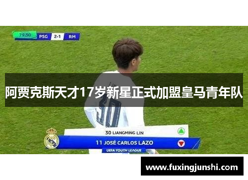 阿贾克斯天才17岁新星正式加盟皇马青年队