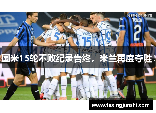 国米15轮不败纪录告终，米兰再度夺胜！